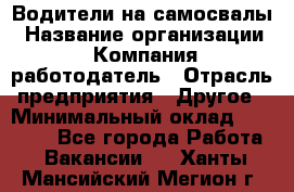 Водители на самосвалы › Название организации ­ Компания-работодатель › Отрасль предприятия ­ Другое › Минимальный оклад ­ 45 000 - Все города Работа » Вакансии   . Ханты-Мансийский,Мегион г.